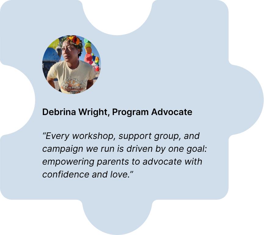 Image of a program coordinator with a organizational commitment message in puzzle piece frame. Message: “Every workshop, support group, and campaign we run is driven by one goal: empowering parents to advocate with confidence and love.”